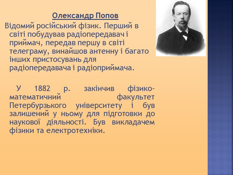 Олександр Попов  Відомий російський фізик. Перший в світі побудував радіопередавач і приймач, передав